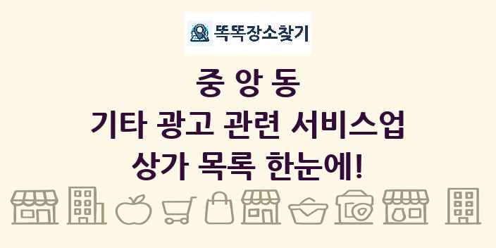 중앙동 기타 광고 관련 서비스업 상가 목록 및 정보