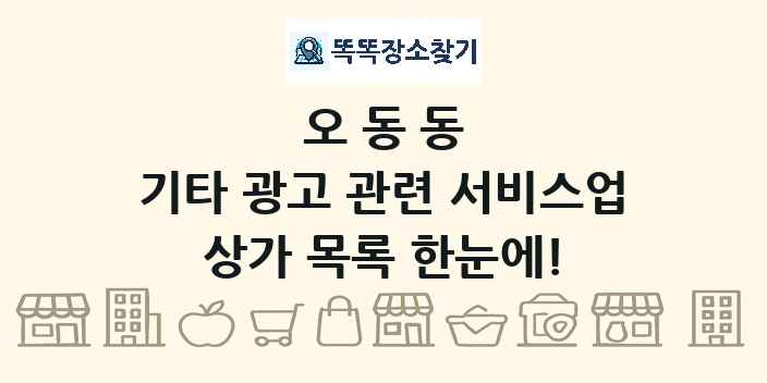 오동동 기타 광고 관련 서비스업 상가 목록 및 정보