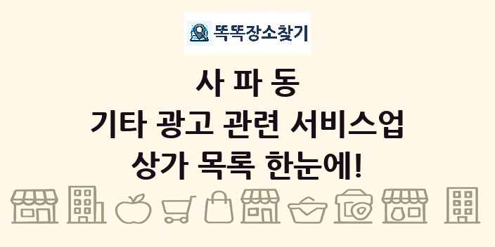 사파동 기타 광고 관련 서비스업 상가 목록 및 정보