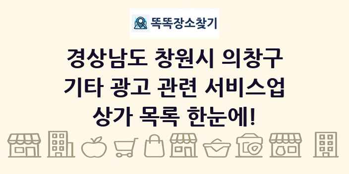 경상남도 창원시 의창구 기타 광고 관련 서비스업 상가 목록 및 정보