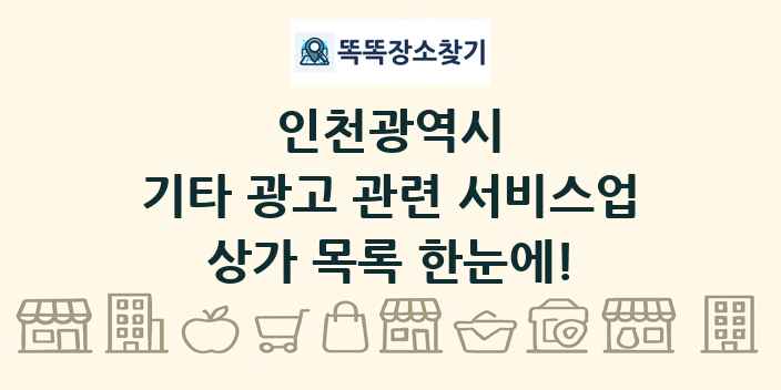 인천광역시 기타 광고 관련 서비스업 상가 목록 및 정보