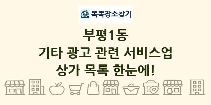 부평1동 기타 광고 관련 서비스업 상가 목록 및 정보