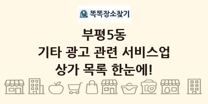 부평5동 기타 광고 관련 서비스업 상가 목록 및 정보
