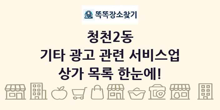 청천2동 기타 광고 관련 서비스업 상가 목록 및 정보