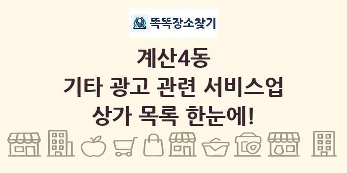 계산4동 기타 광고 관련 서비스업 상가 목록 및 정보