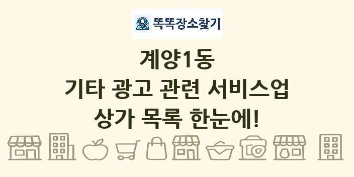 계양1동 기타 광고 관련 서비스업 상가 목록 및 정보