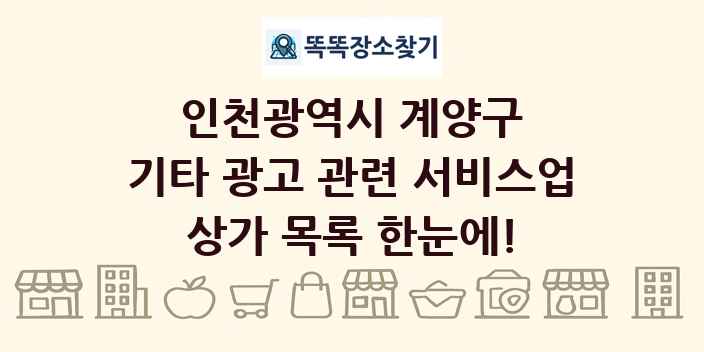 인천광역시 계양구 기타 광고 관련 서비스업 상가 목록 및 정보