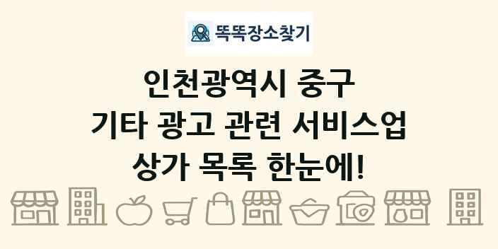 인천광역시 중구 기타 광고 관련 서비스업 상가 목록 및 정보