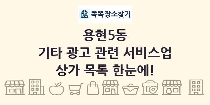 용현5동 기타 광고 관련 서비스업 상가 목록 및 정보