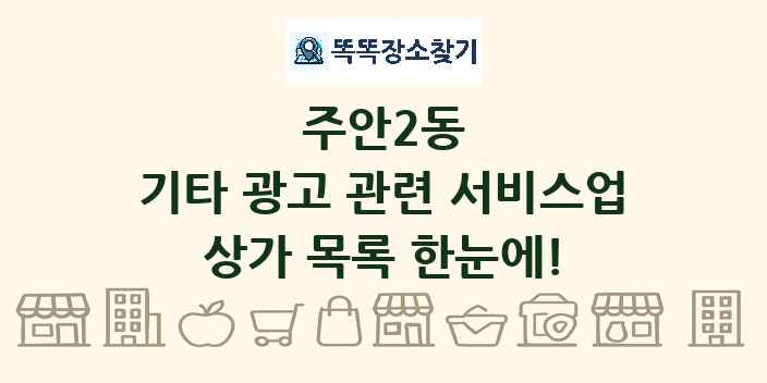 주안2동 기타 광고 관련 서비스업 상가 목록 및 정보