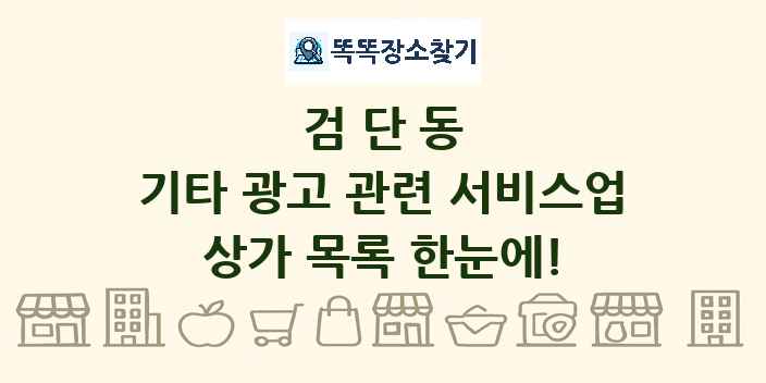 검단동 기타 광고 관련 서비스업 상가 목록 및 정보