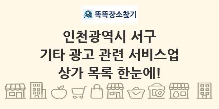 인천광역시 서구 기타 광고 관련 서비스업 상가 목록 및 정보