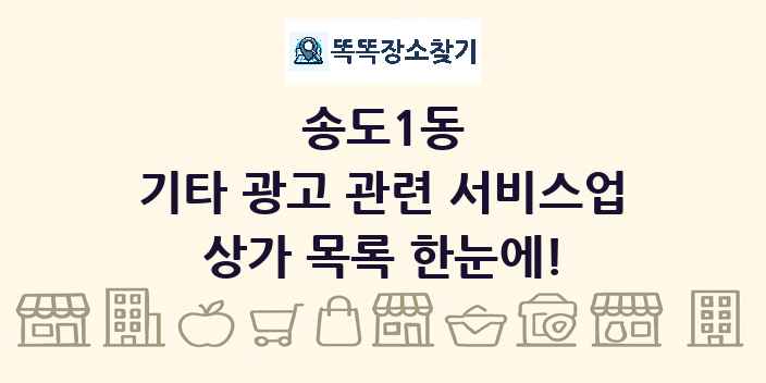 송도1동 기타 광고 관련 서비스업 상가 목록 및 정보