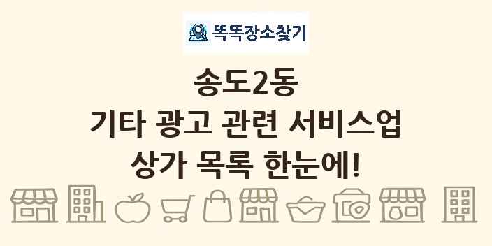 송도2동 기타 광고 관련 서비스업 상가 목록 및 정보