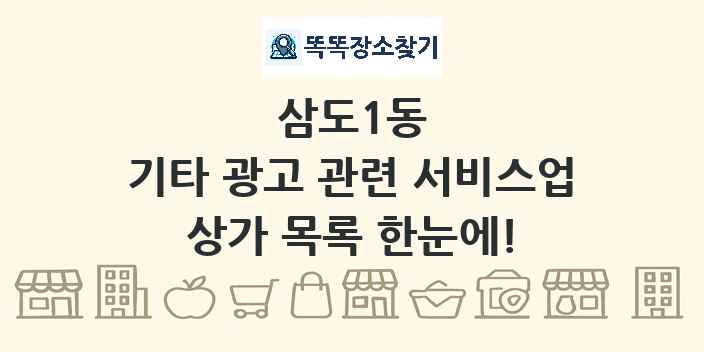 삼도1동 기타 광고 관련 서비스업 상가 목록 및 정보