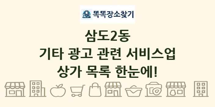 삼도2동 기타 광고 관련 서비스업 상가 목록 및 정보