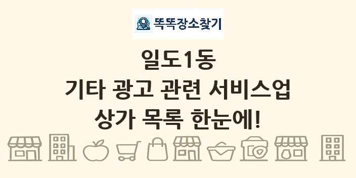 일도1동 기타 광고 관련 서비스업 상가 목록 및 정보