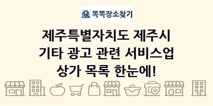제주특별자치도 제주시 기타 광고 관련 서비스업 상가 목록 및 정보