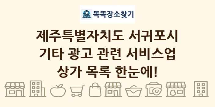 제주특별자치도 서귀포시 기타 광고 관련 서비스업 상가 목록 및 정보