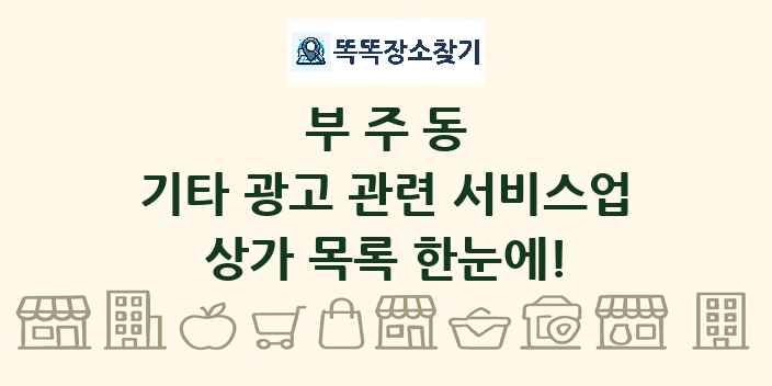 부주동 기타 광고 관련 서비스업 상가 목록 및 정보