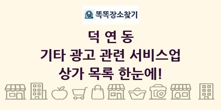 덕연동 기타 광고 관련 서비스업 상가 목록 및 정보