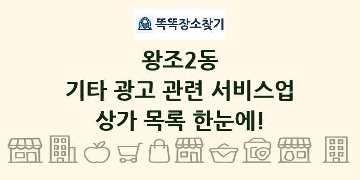 왕조2동 기타 광고 관련 서비스업 상가 목록 및 정보
