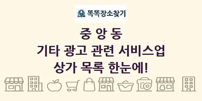 중앙동 기타 광고 관련 서비스업 상가 목록 및 정보