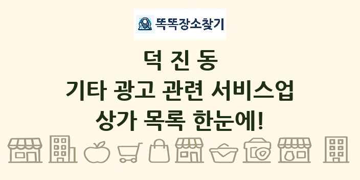 덕진동 기타 광고 관련 서비스업 상가 목록 및 정보