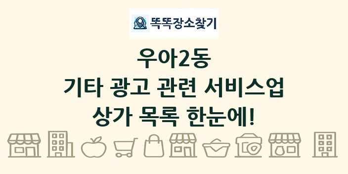 우아2동 기타 광고 관련 서비스업 상가 목록 및 정보