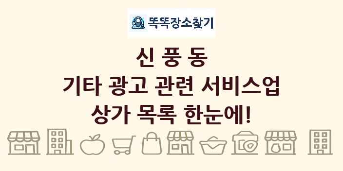 신풍동 기타 광고 관련 서비스업 상가 목록 및 정보