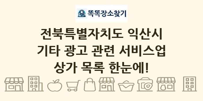 전북특별자치도 익산시 기타 광고 관련 서비스업 상가 목록 및 정보