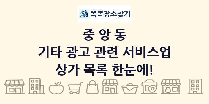 중앙동 기타 광고 관련 서비스업 상가 목록 및 정보