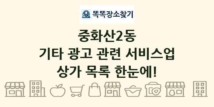중화산2동 기타 광고 관련 서비스업 상가 목록 및 정보