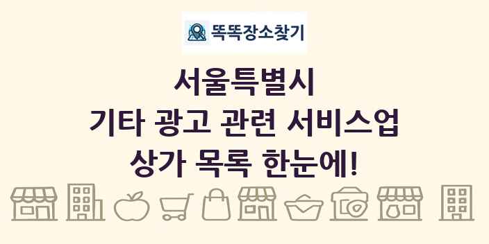 서울특별시 기타 광고 관련 서비스업 상가 목록 및 정보