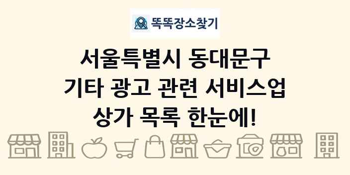 서울특별시 동대문구 기타 광고 관련 서비스업 상가 목록 및 정보
