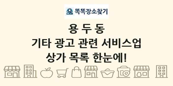 용두동 기타 광고 관련 서비스업 상가 목록 및 정보