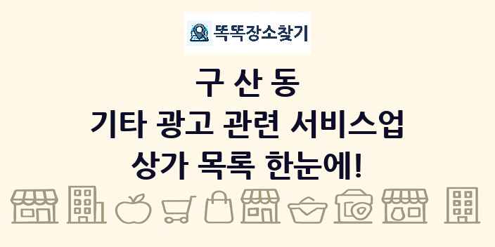 구산동 기타 광고 관련 서비스업 상가 목록 및 정보