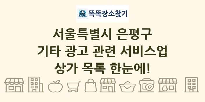 서울특별시 은평구 기타 광고 관련 서비스업 상가 목록 및 정보