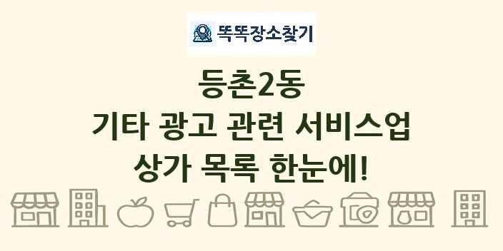 등촌2동 기타 광고 관련 서비스업 상가 목록 및 정보