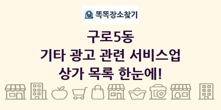 구로5동 기타 광고 관련 서비스업 상가 목록 및 정보