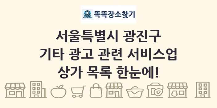 서울특별시 광진구 기타 광고 관련 서비스업 상가 목록 및 정보