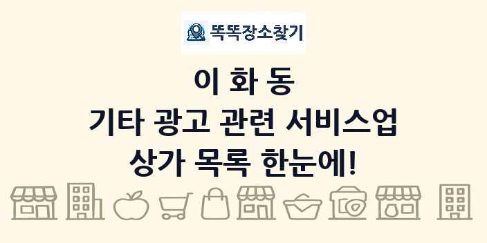 이화동 기타 광고 관련 서비스업 상가 목록 및 정보