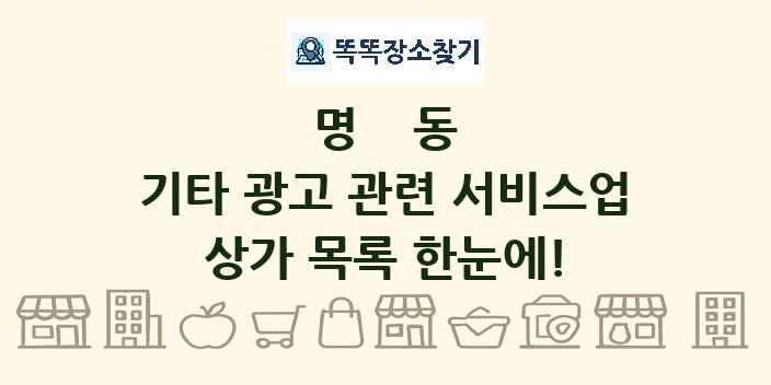 명동 기타 광고 관련 서비스업 상가 목록 및 정보