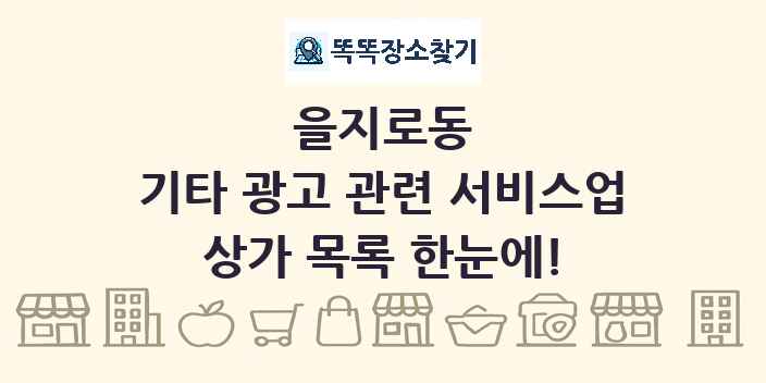 을지로동 기타 광고 관련 서비스업 상가 목록 및 정보