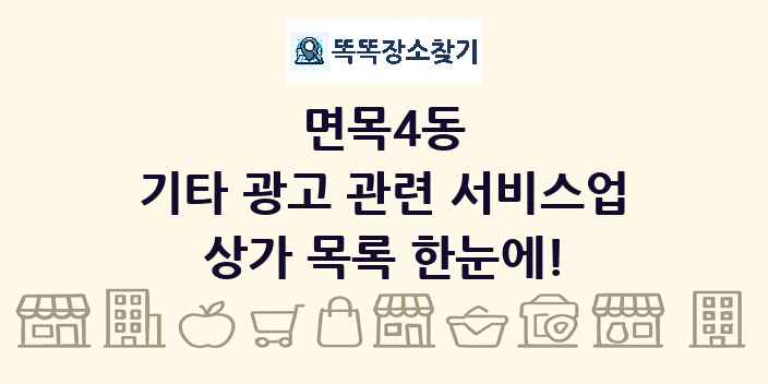 면목4동 기타 광고 관련 서비스업 상가 목록 및 정보