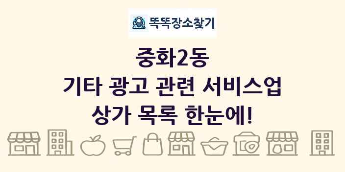 중화2동 기타 광고 관련 서비스업 상가 목록 및 정보