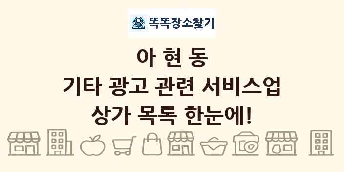 아현동 기타 광고 관련 서비스업 상가 목록 및 정보