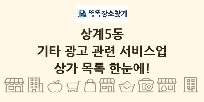 상계5동 기타 광고 관련 서비스업 상가 목록 및 정보