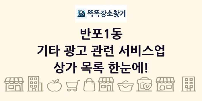 반포1동 기타 광고 관련 서비스업 상가 목록 및 정보