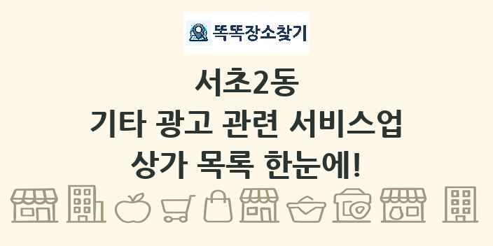서초2동 기타 광고 관련 서비스업 상가 목록 및 정보